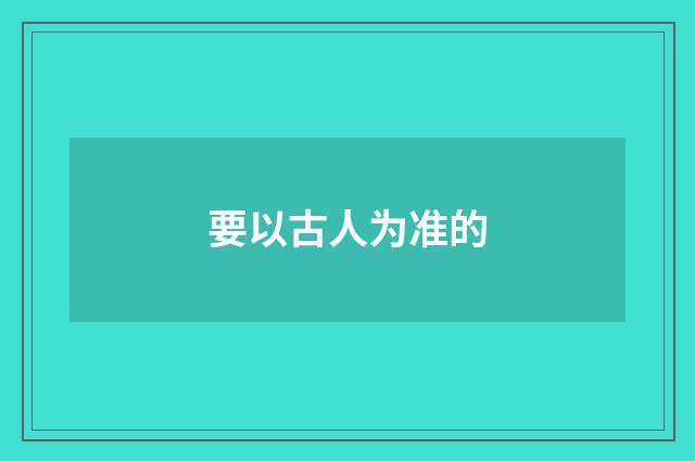 要以古人为准的