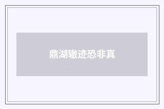 鼎湖辙迹恐非真