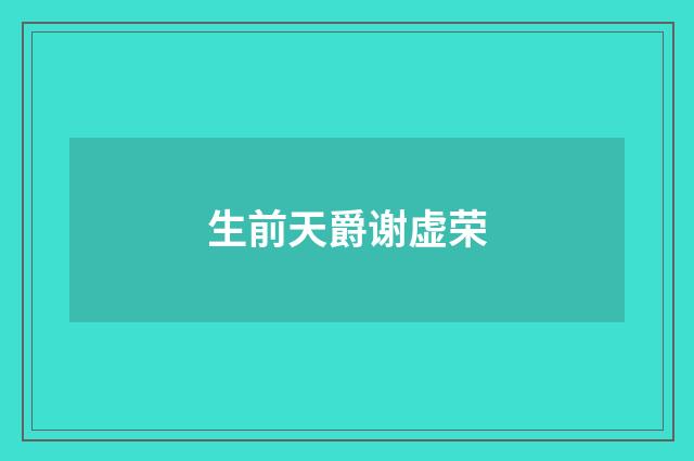 生前天爵谢虚荣