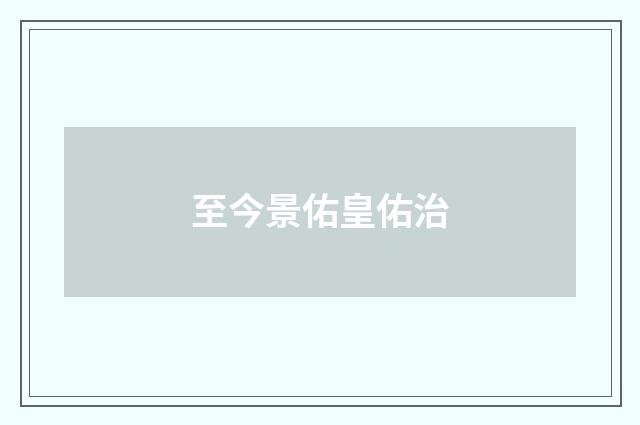 至今景佑皇佑治