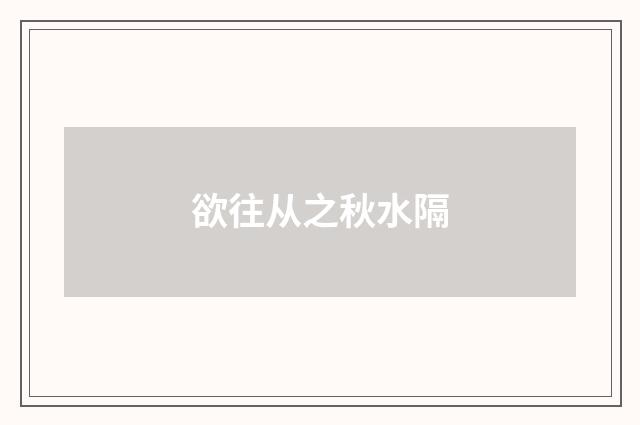 欲往从之秋水隔