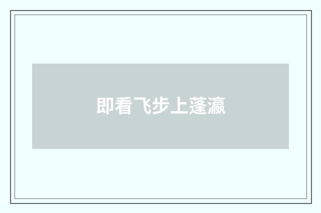 即看飞步上蓬瀛