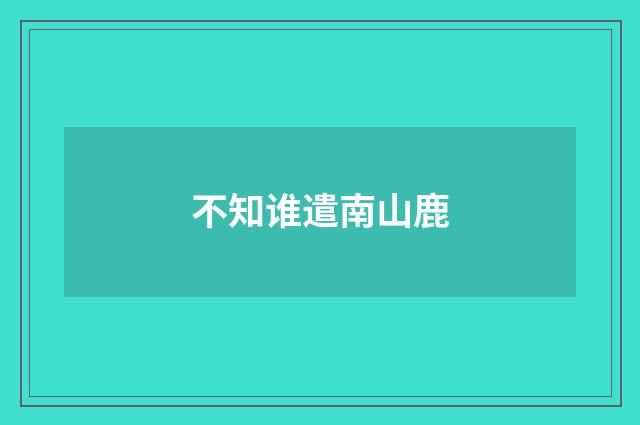 不知谁遣南山鹿