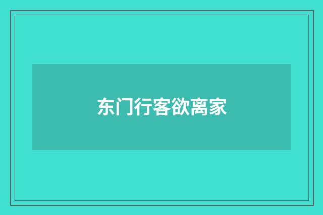 东门行客欲离家