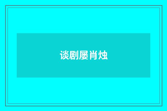 谈剧屡肖烛