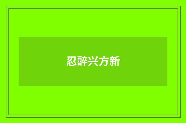 忍醉兴方新