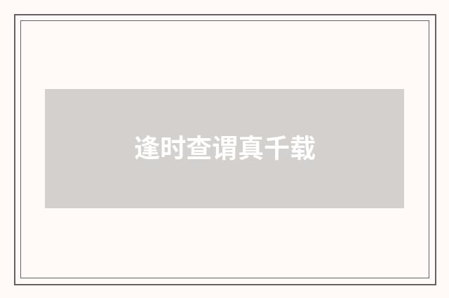 逢时查谓真千载