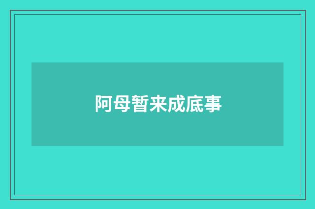 阿母暂来成底事