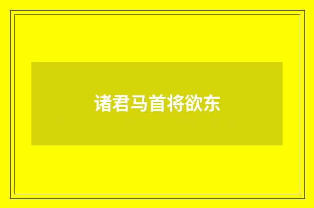 诸君马首将欲东