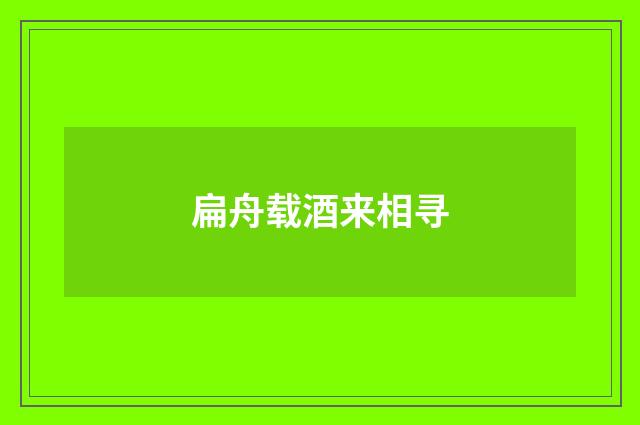 扁舟载酒来相寻