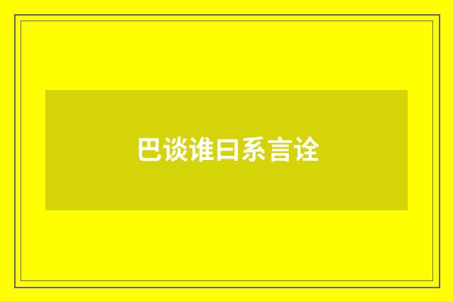 巴谈谁曰系言诠