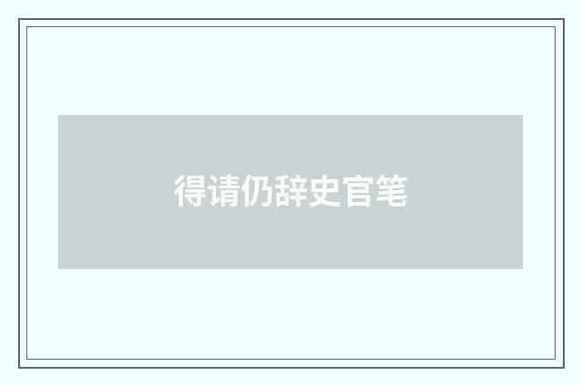 得请仍辞史官笔