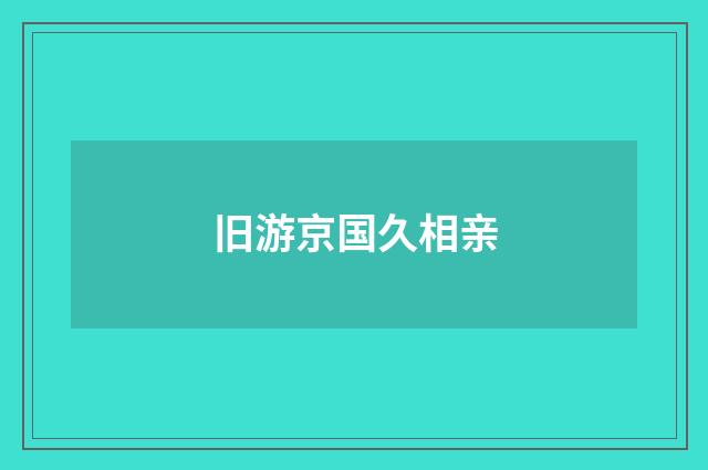 旧游京国久相亲