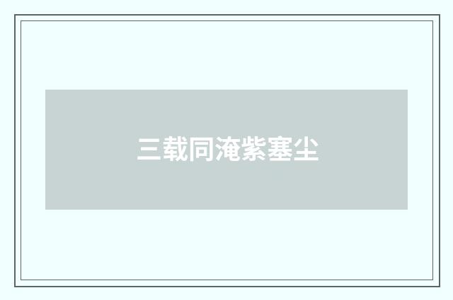 三载同淹紫塞尘