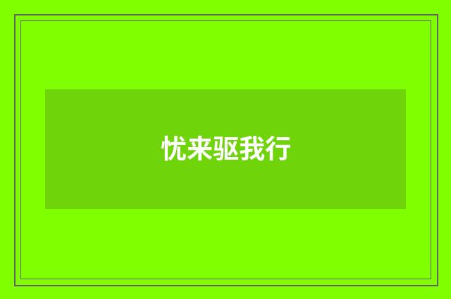 忧来驱我行
