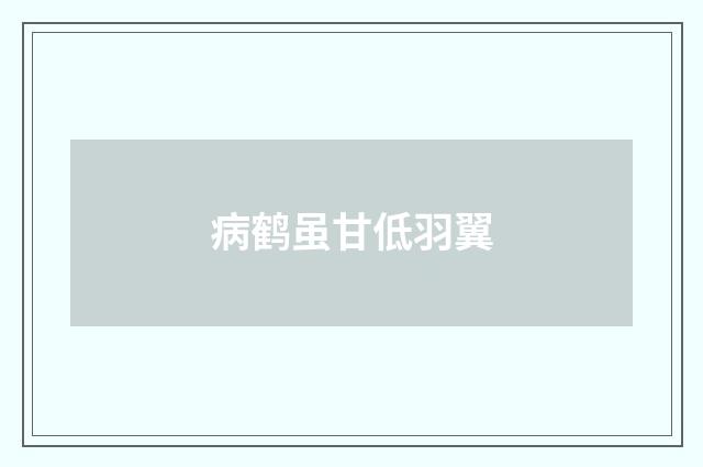 病鹤虽甘低羽翼