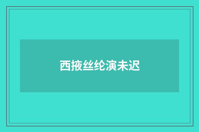 西掖丝纶演未迟