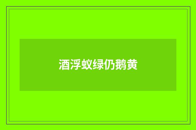 酒浮蚁绿仍鹅黄