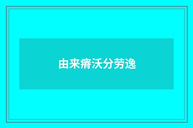 由来瘠沃分劳逸