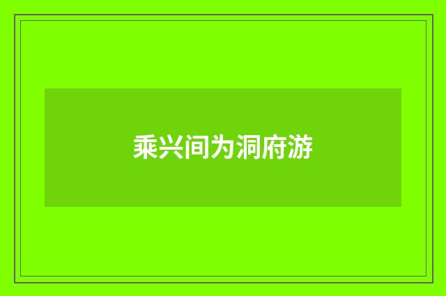 乘兴间为洞府游