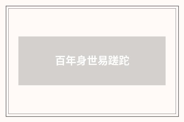 百年身世易蹉跎