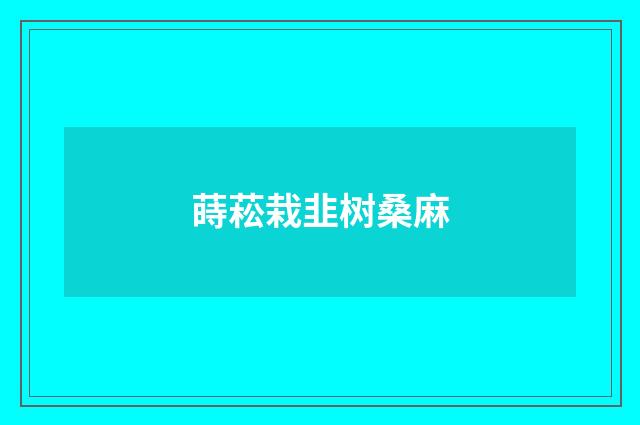 蒔菘栽韭树桑麻