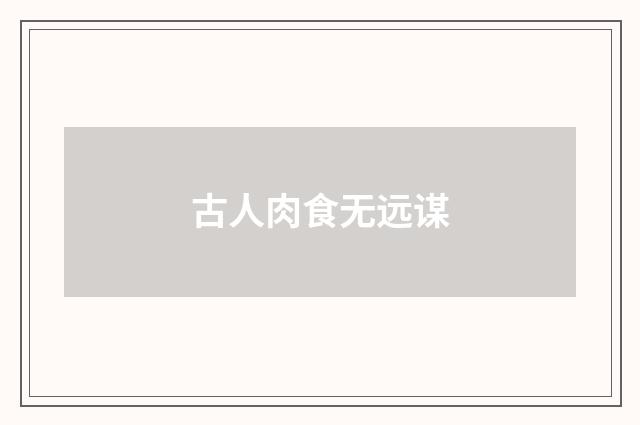 古人肉食无远谋