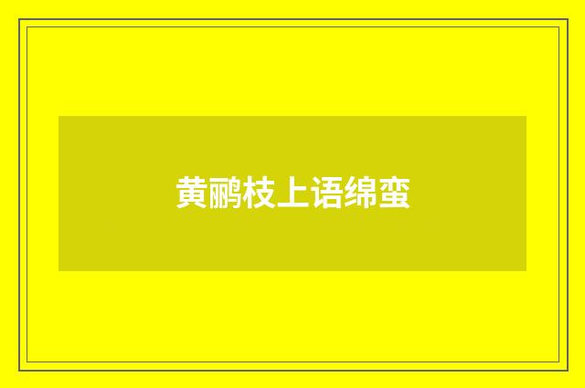 黄鹂枝上语绵蛮