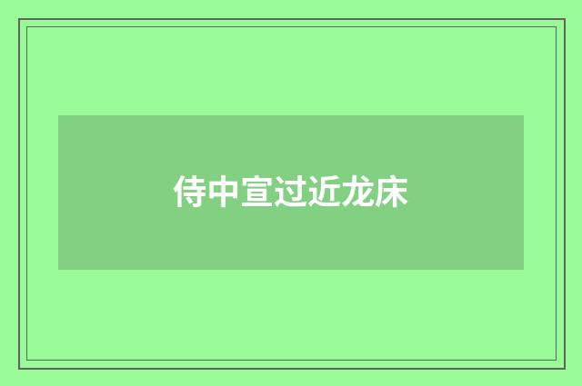 侍中宣过近龙床