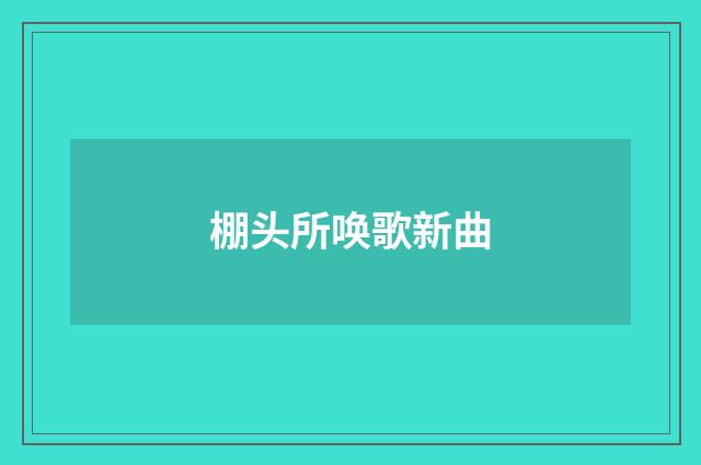 棚头所唤歌新曲