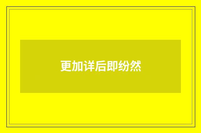 更加详后即纷然