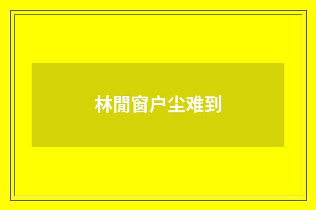 林閒窗户尘难到