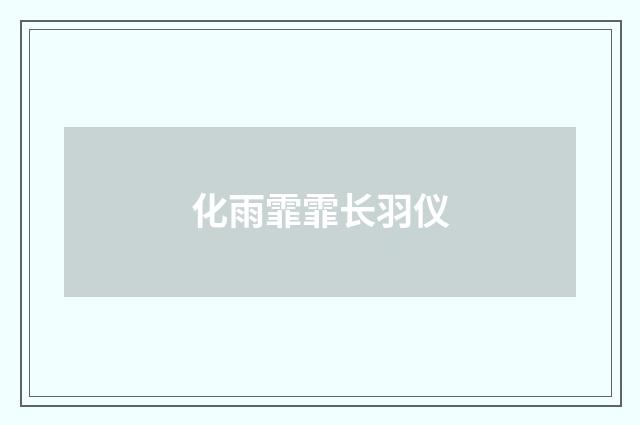 化雨霏霏长羽仪