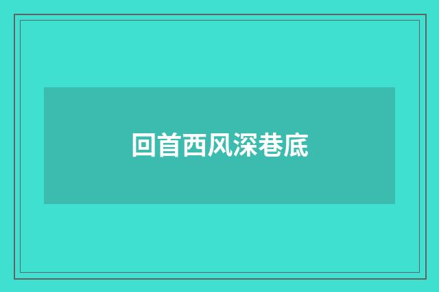 回首西风深巷底