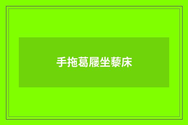手拖葛屦坐藜床