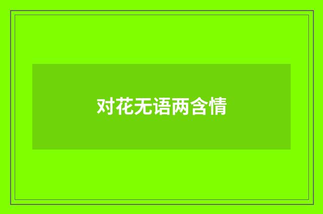 对花无语两含情