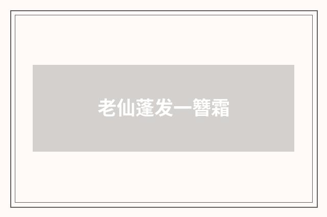 老仙蓬发一簪霜