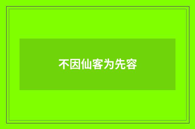 不因仙客为先容