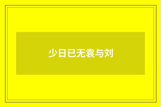 少日已无袁与刘