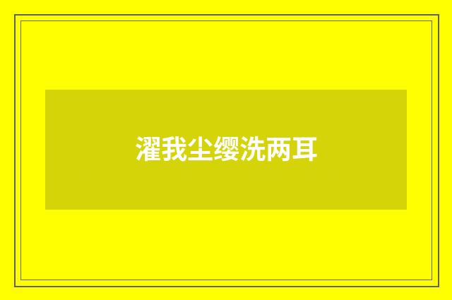 濯我尘缨洗两耳
