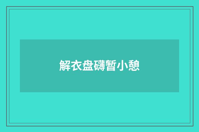 解衣盘礴暂小憩