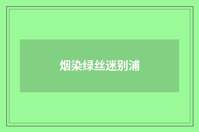 烟染绿丝迷别浦