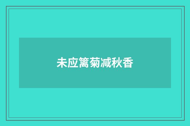 未应篱菊减秋香