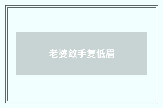 老婆敛手复低眉