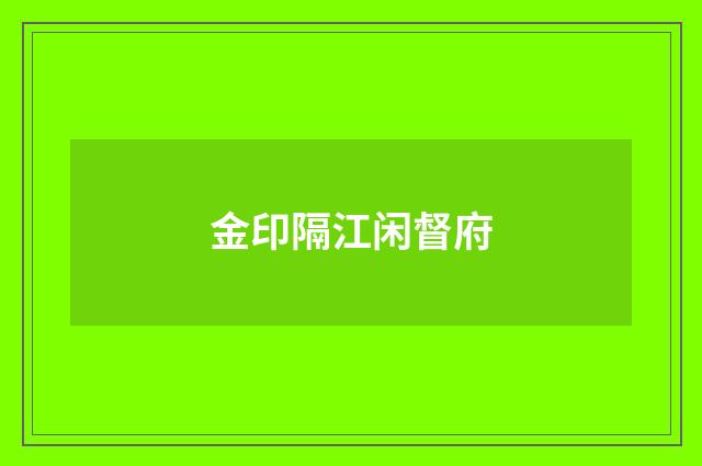 金印隔江闲督府