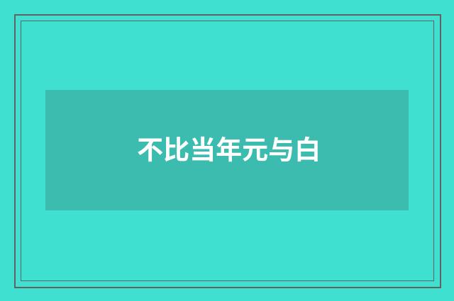 不比当年元与白