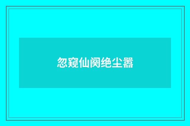 忽窥仙阕绝尘嚣