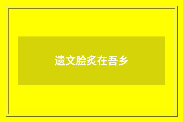 遗文脍炙在吾乡
