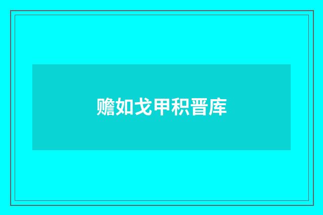 赡如戈甲积晋库