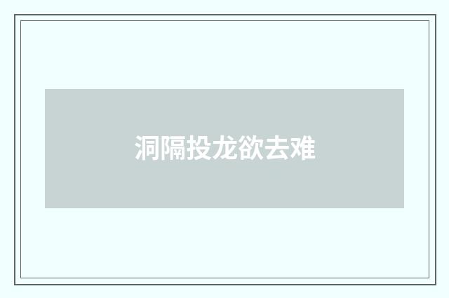 洞隔投龙欲去难